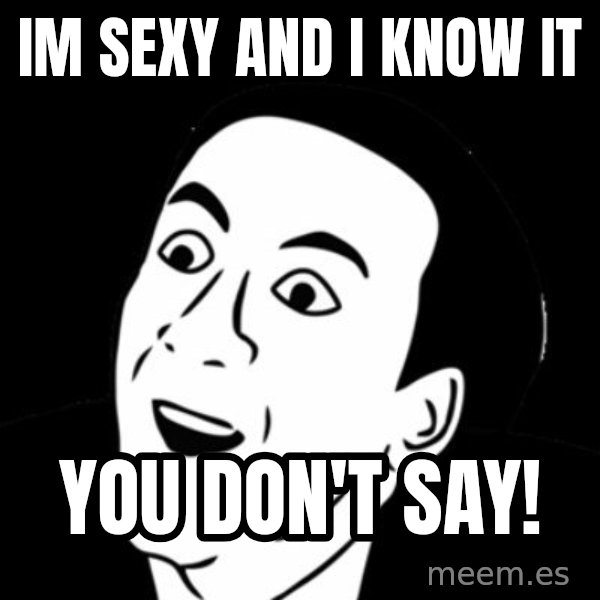 you don't say meme meme: IM SEXY AND I KNOW IT / YOU DON'T SAY!