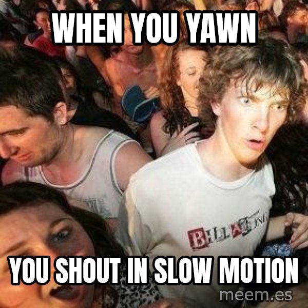 -Sudden Clarity Clarence meme: when you Yawn / you shout in slow motion