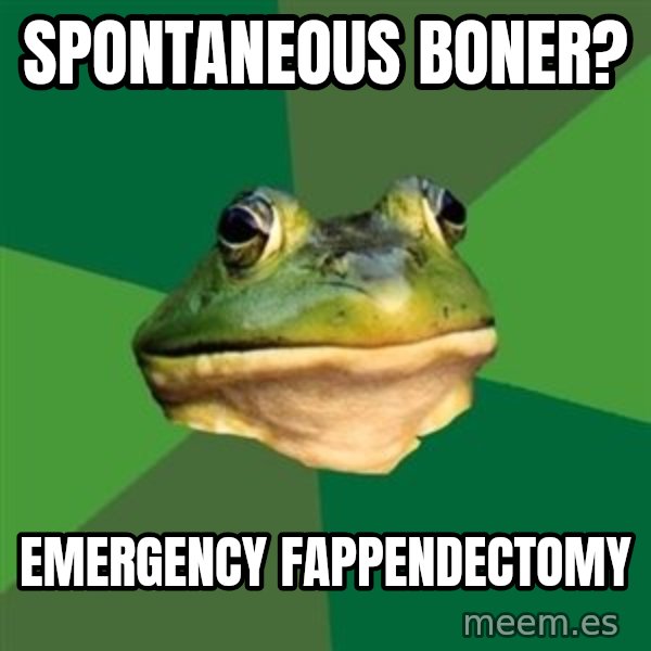 Foul Bachelor Frog meme: Spontaneous boner? / emergency fappendectomy