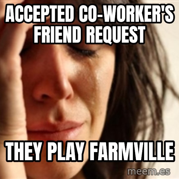First World Problems meme: accepted co-worker's friend request / they play farmville