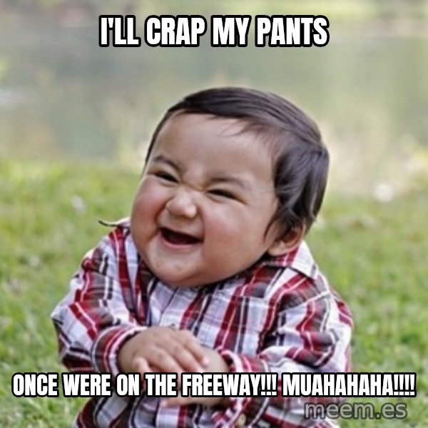 evil toddler kid2 meme: i'll crap my pants / once were on the freeway!!! muahahaha!!!!