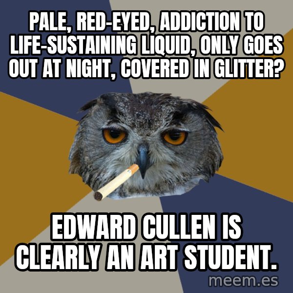 Art Student Owl meme: Pale, red-eyed, addiction to life-sustaining liquid, only goes out at night, covered in glitter? / Edward cullen is clearly an art student.