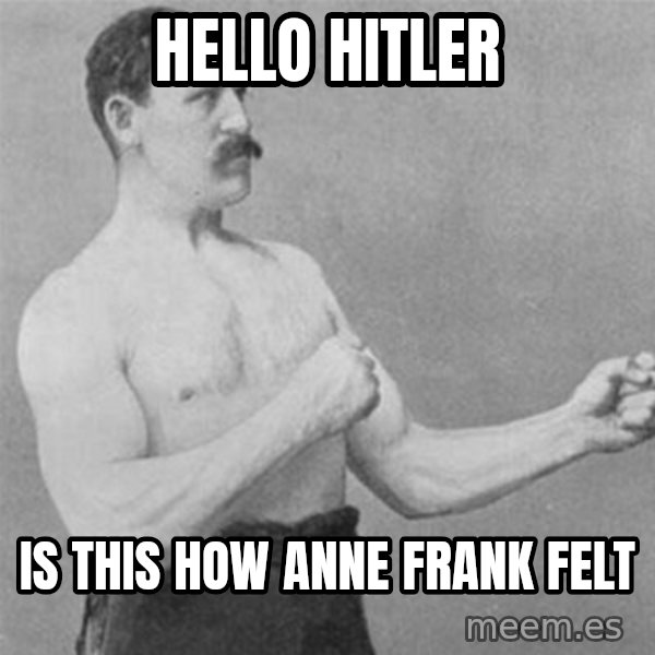 overly manlyman meme: HELLO HITLER / IS THIS HOW ANNE FRANK FELT