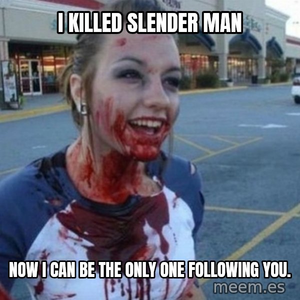 Scary Nympho meme: i killed slender man / now i can be the only one following you.