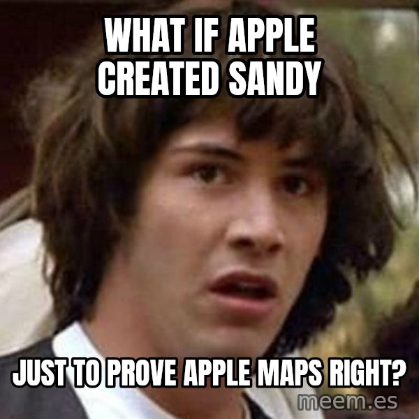Conspiracy Keanu meme: What if apple created sandy / just to prove apple maps right?