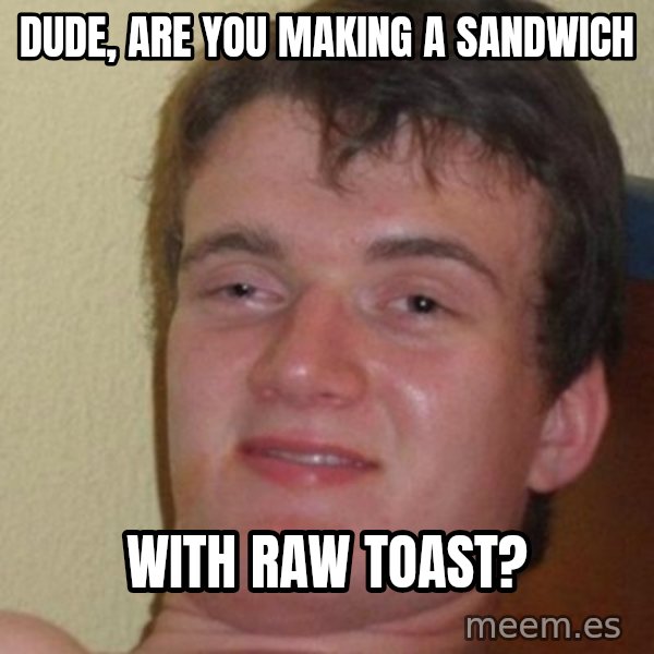 really high guy meme: Dude, are you making a sandwich / with raw toast?