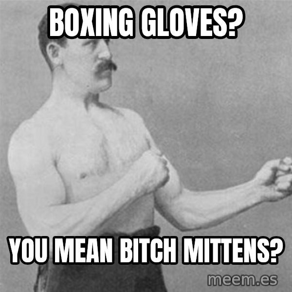 overly manlyman meme: Boxing Gloves? / you mean bitch mittens?