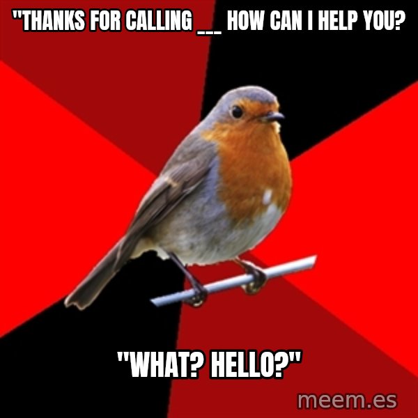Retail Robin meme: "thanks for calling ___ how can I help you? / "What? Hello?"