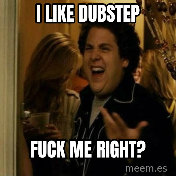 Fuck me right meme: I like dubstep / fuck me right?