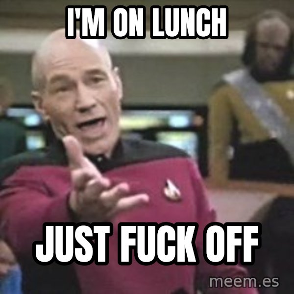Captain Picard meme: I'M ON LUNCH / JUST FUCK OFF