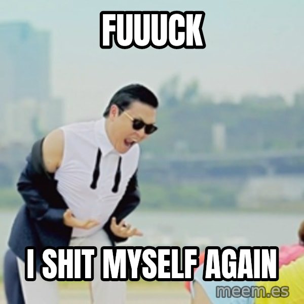 Gangnam Style meme: FUUUCK / I SHIT MYSELF AGAIN