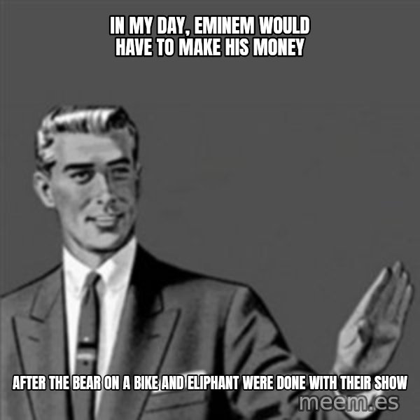 Correction Guy meme: in my day, eminem would have to make his money / after the bear on a bike and eliphant were done with their show