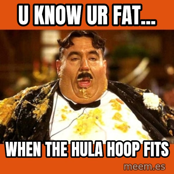 Fat Guy meme: U KNOW UR FAT... / WHEN THE HULA HOOP FITS
