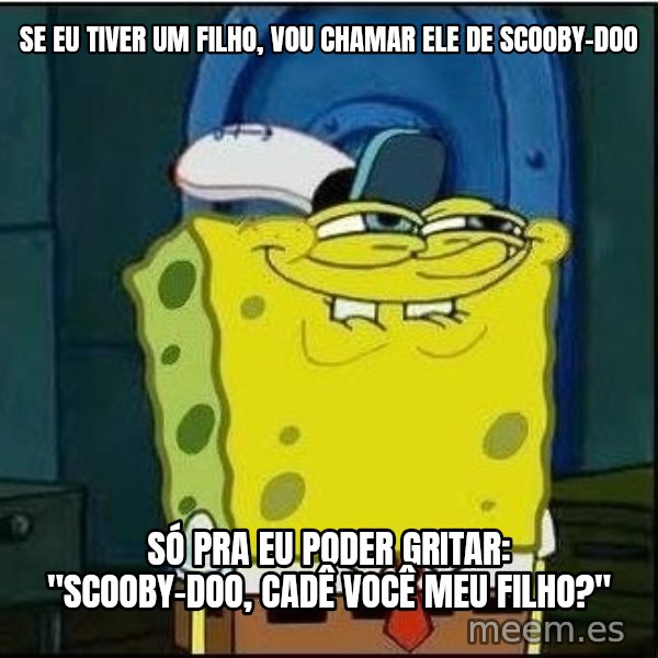 Spongebob Face meme: SE EU TIVER UM FILHO, VOU CHAMAR ELE DE SCOOBY-DOO / SÓ PRA EU PODER GRITAR: "SCOOBY-DOO, CADÊ VOCÊ MEU FILHO?"