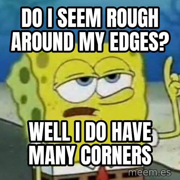 Tough Spongebob meme: Do i seem rough around my edges? / WEll i do have many corners