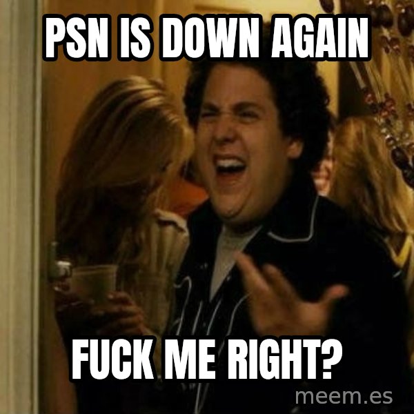 Fuck me right meme: Psn is down again / Fuck me right?