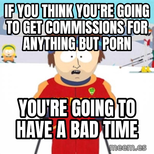 SouthPark Bad Time meme meme: If you think you're going to get commissions for anything but porn / You're going to have a bad time