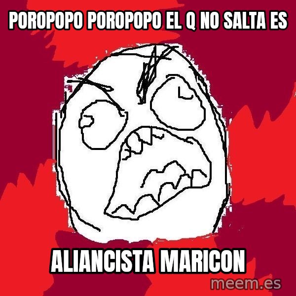 Rage FU meme: POROPOPO POROPOPO EL Q NO SALTA ES / ALIANCISTA MARICON