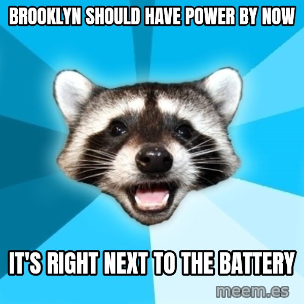 Lame Pun Coon meme: brooklyn should have power by now / it's right next to the battery