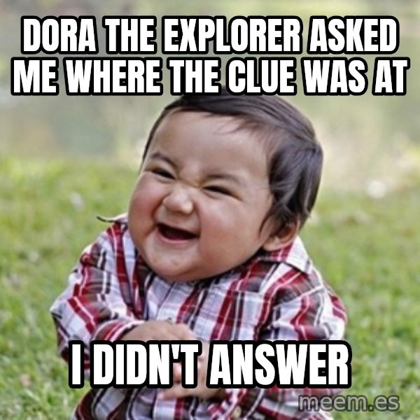 evil toddler kid2 meme: Dora the explorer asked me where the clue was at / i didn't answer