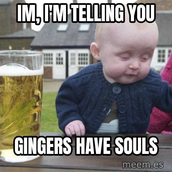drunk baby 1 meme: IM, I'M TELLING YOU / GINGERS HAVE SOULS