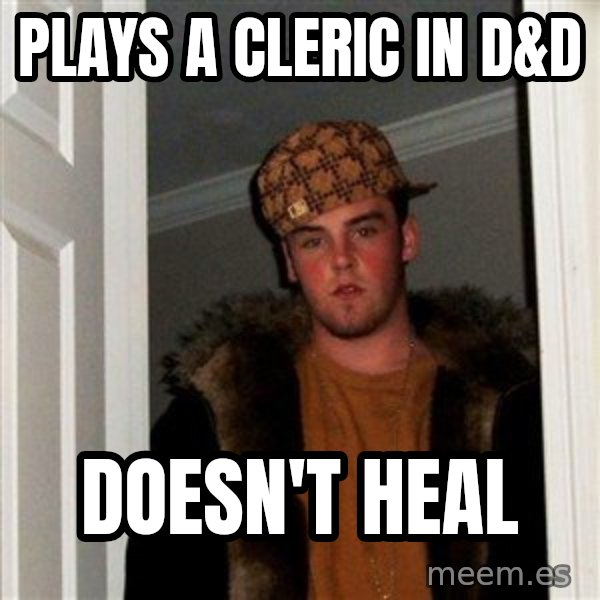 Scumbag Steve meme: plays a cleric in d&d / doesn't heal