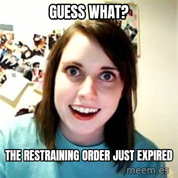 Overly Attached Girlfriend meme: Guess what? / the restraining order just expired