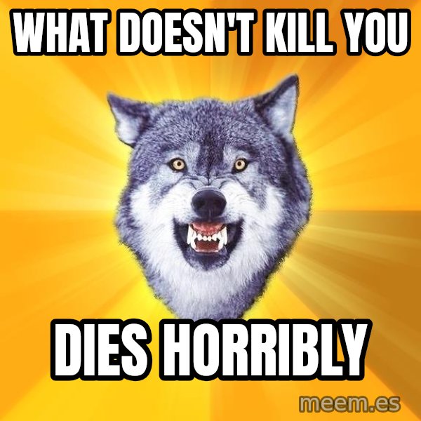 Courage Wolf meme: What doesn't kill you / dies horribly