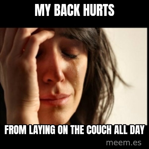 First World Problems meme: my back hurts / from laying on the couch all day