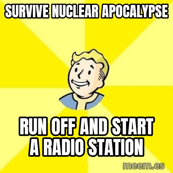 Fallout 3 meme: Survive nuclear apocalypse / Run off and start a radio station