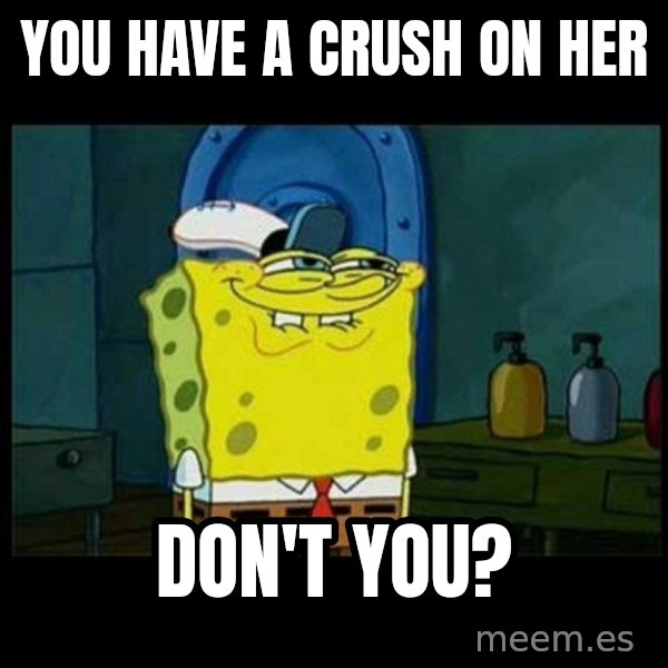 Don't you, Squidward? meme: You have a crush on her / Don't you?