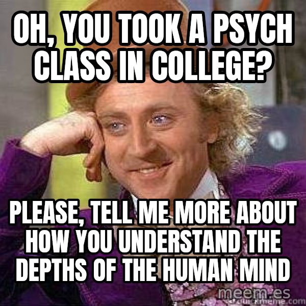 Willy Wonka meme: oh, you took a psych class in college? / please, tell me more about how you understand the depths of the human mind
