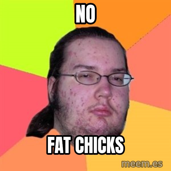 Butthurt Dweller meme: No / fat chicks