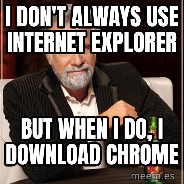 The Most Interesting Man In The World meme: i don't always use internet explorer / but when i do, i download chrome