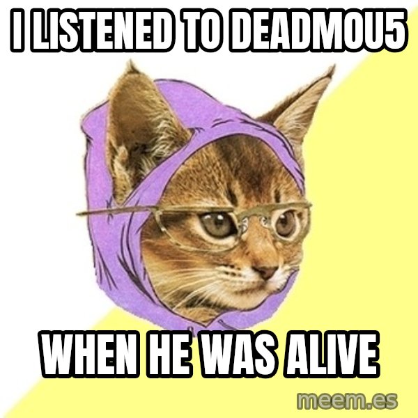 Hipster Kitty meme: I listened to deadmou5 / when he was alive