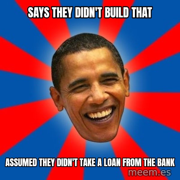 Obama meme: Says they didn't buIld that / Assumed they didn't take a loan fRom the bank