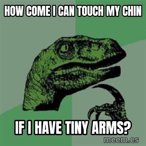 Philosoraptor meme: how come i can touch my chin / if i have tiny arms?