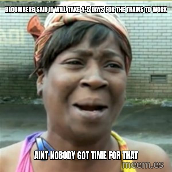 Ain't Nobody got time fo that meme: Bloomberg said it will take 4-5 days for the trains to work / Aint nobody got time for that