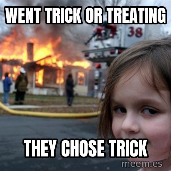 Disaster Girl meme: went trick or treating / they chose trick