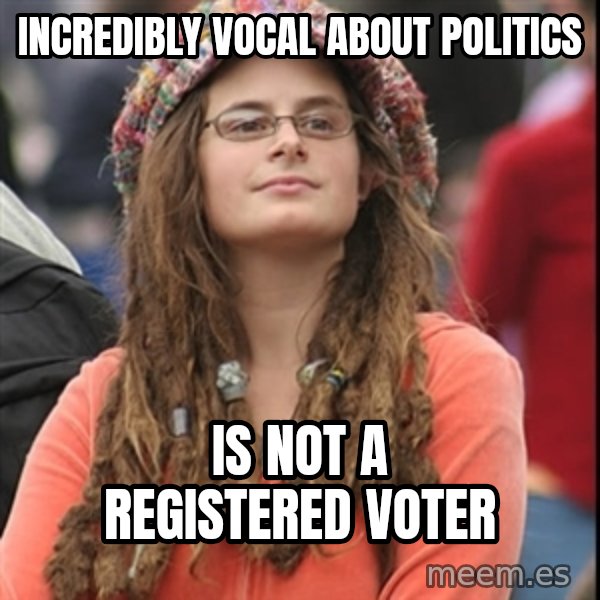 College Liberal meme: Incredibly vocal about politics / Is not a registered voter