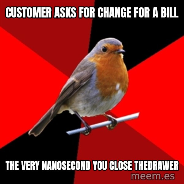 Retail Robin meme: customer asks for change for a bill / the very nanosecond you close thedrawer