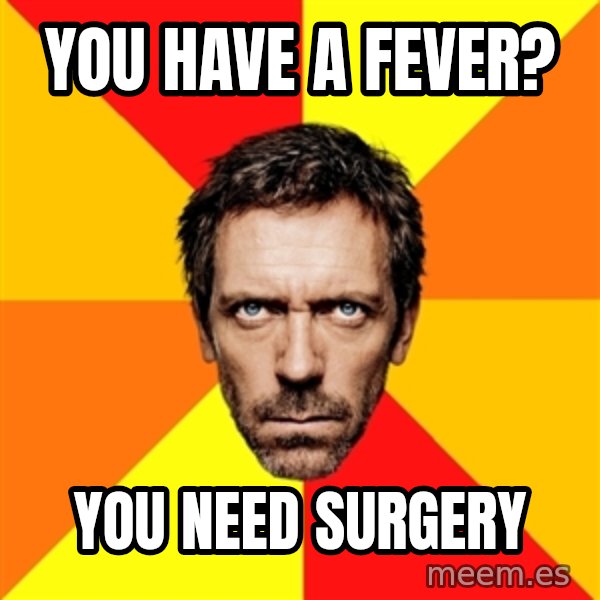 Diagnostic House meme: you have a fever? / you need surgery