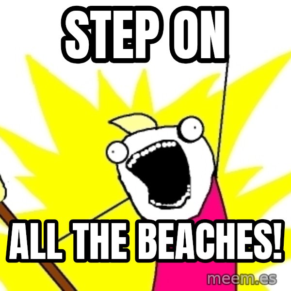 X ALL THE THINGS meme: step on / all the beaches!