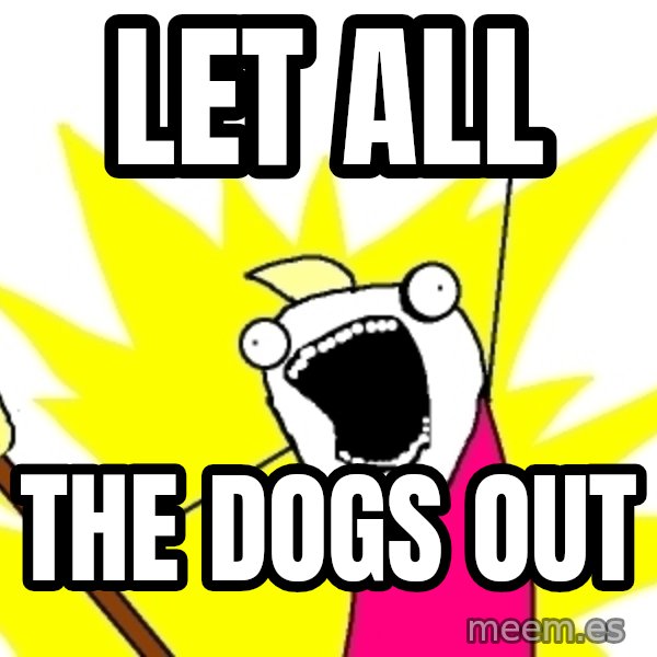 X ALL THE THINGS meme: let all / the dogs out
