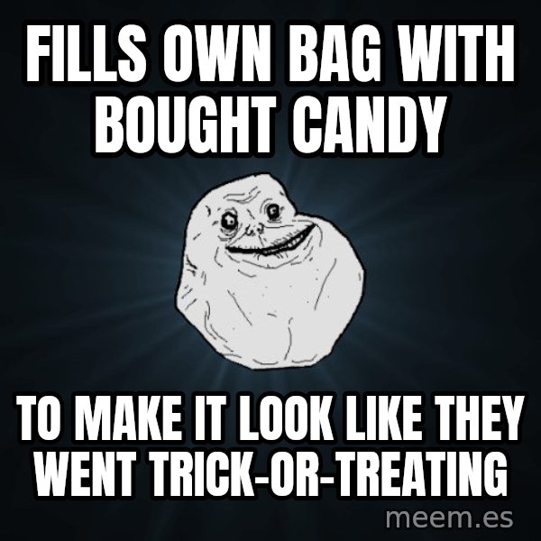 Forever Alone meme: fills own bag with bought candy / to make it look like they went trick-or-treating