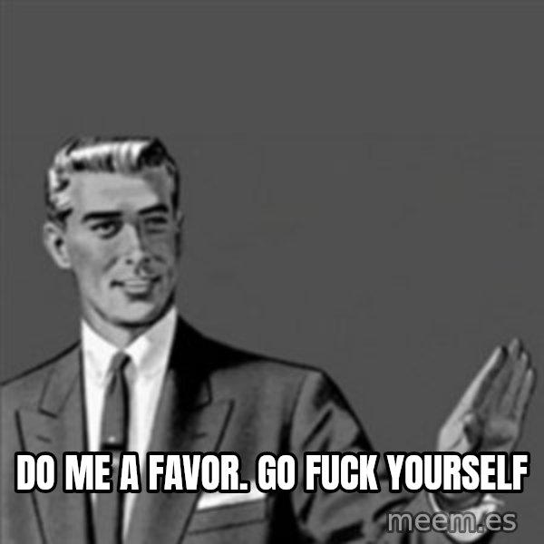 Correction Guy meme: Do me a favor. Go fuck youRself