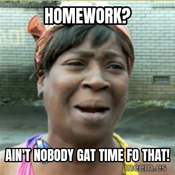 Ain't Nobody got time fo that meme: homework? / Ain't Nobody gat time fo that!