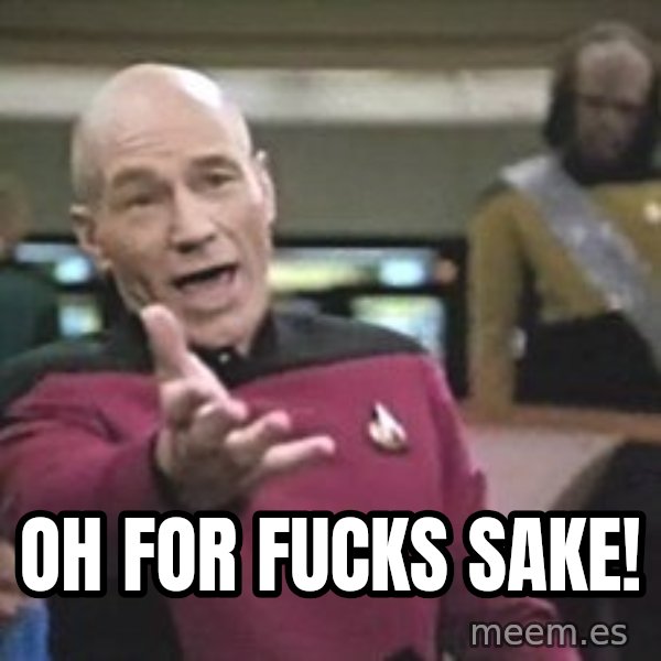 Captain Picard meme: OH FOR FUCKS SAKE!