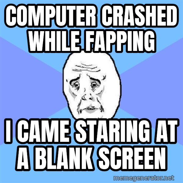 Okay Guy meme: computer crashed while fapping / i came staring at a blank screen