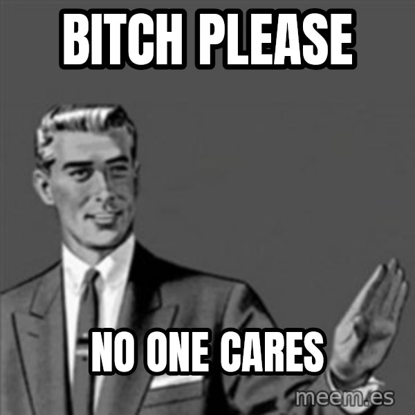 Correction Guy meme: bitch please / no one cares